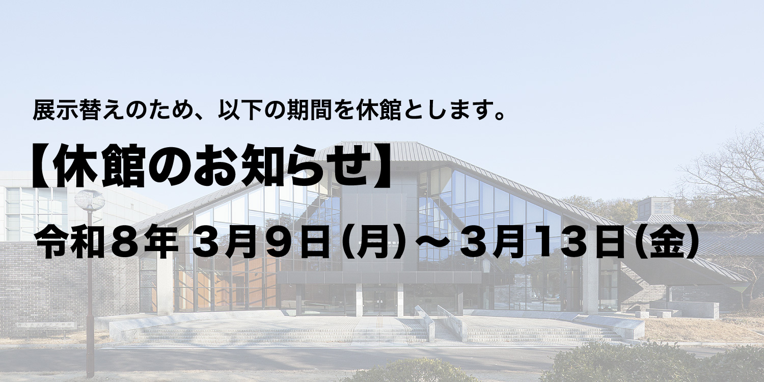 令和8年3月9日（月曜日）から3月13日（金曜日）まで展示替えのため休館いたします。